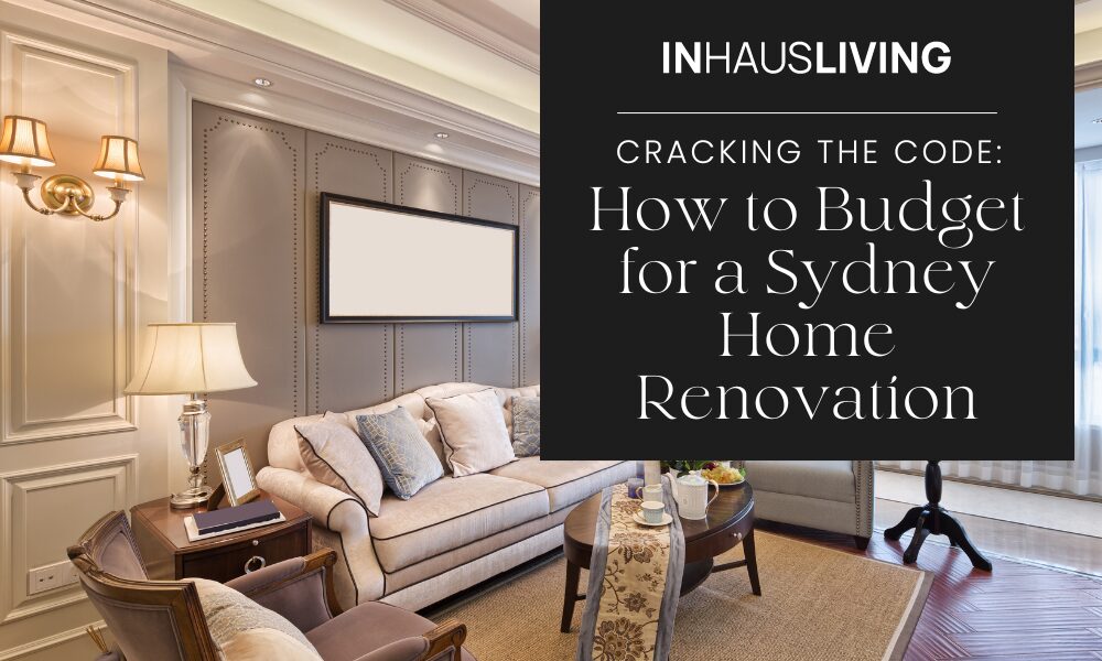 Cracking the Code: How to Budget for a Sydney Home Renovation