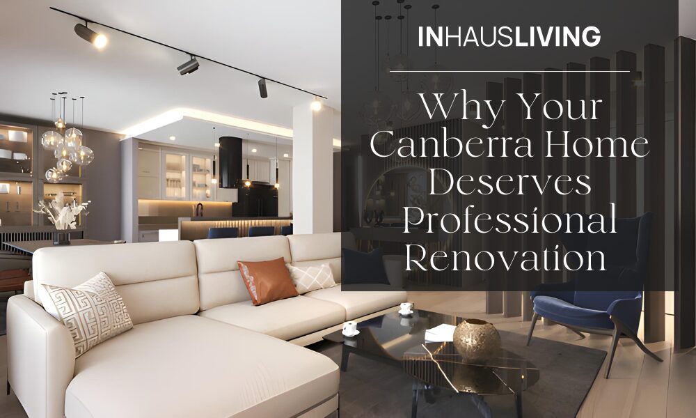 Why Your Canberra Home Deserves Professional Renovation